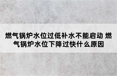 燃气锅炉水位过低补水不能启动 燃气锅炉水位下降过快什么原因